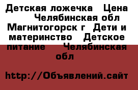 Детская ложечка › Цена ­ 250 - Челябинская обл., Магнитогорск г. Дети и материнство » Детское питание   . Челябинская обл.